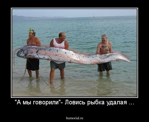 "А мы говорили"- Ловись рыбка удалая ...