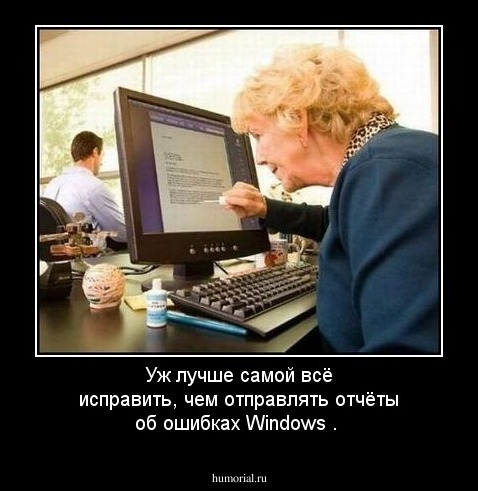 Уж лучше самой всё исправить, чем отправлять отчёты об ошибках Windows .
