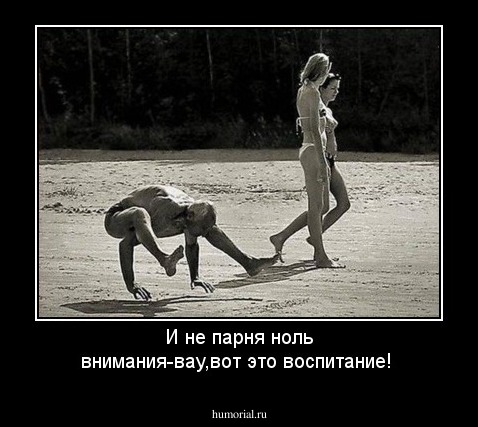 И не парня ноль внимания-вау,вот это воспитание!