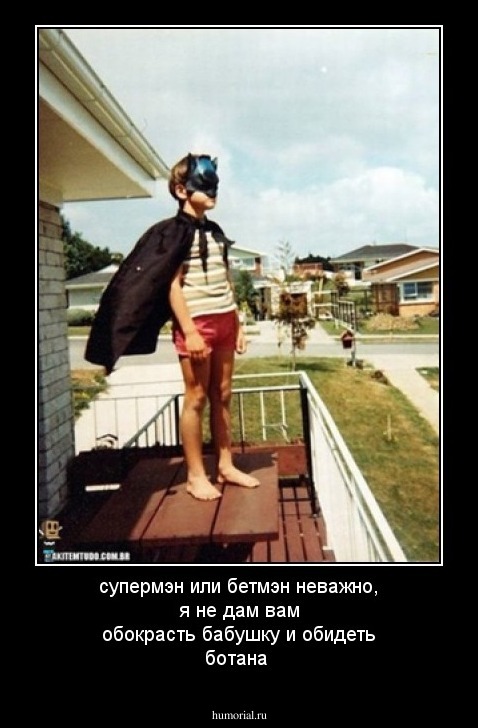 супермэн или бетмэн неважно, я не дам вам обокрасть бабушку и обидеть ботана