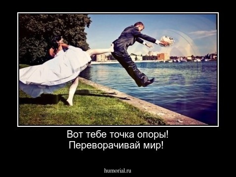 Вот тебе точка опоры!
Переворачивай мир!