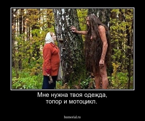 Мне нужна твоя одежда, топор  и мотоцикл.