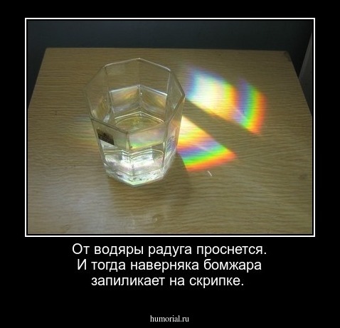 От водяры радуга проснется. И тогда наверняка  бомжара запиликает на скрипке.