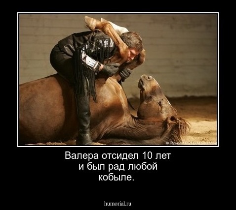 Валера отсидел 10 лет и был рад любой кобыле.