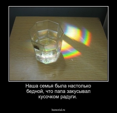Наша семья была настолько бедной, что папа закусывал кусочком радуги.