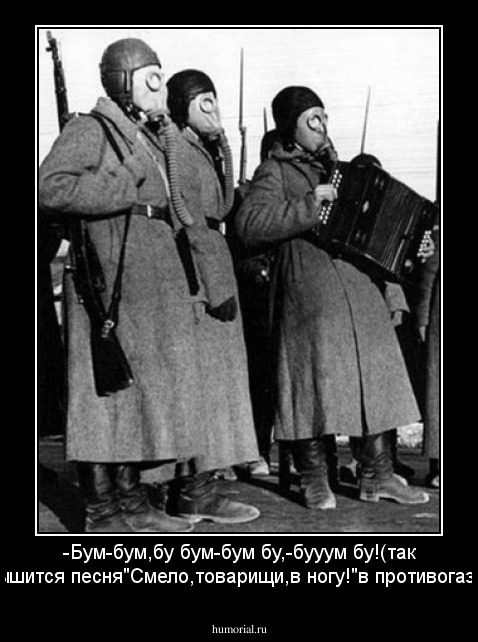-Бум-бум,бу бум-бум бу,-бууум бу!(так слышится песня"Смело,товарищи,в ногу!"в противогазе).