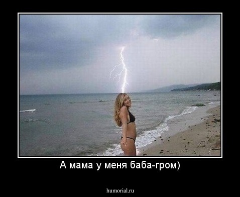 А мама у меня баба-гром)