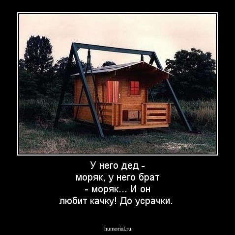 У него дед - моряк, у него брат - моряк...
И он любит качку! До усрачки.