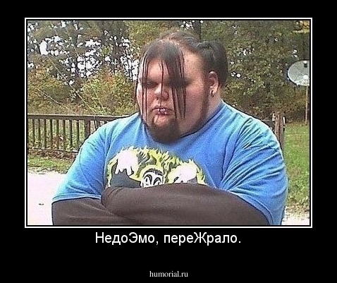 НедоЭмо, переЖрало.