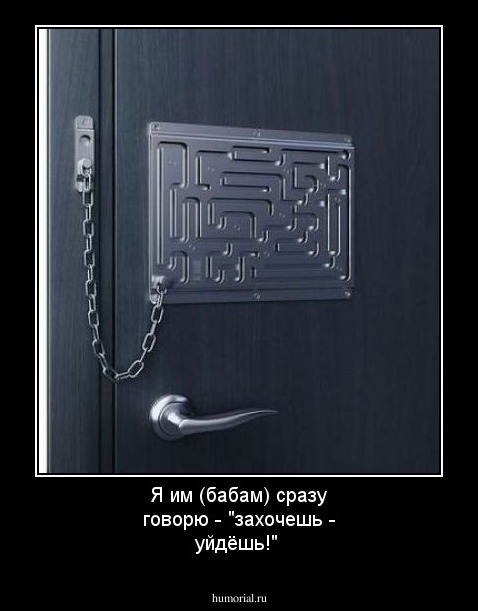 Я им (бабам) сразу говорю - "захочешь - уйдёшь!"