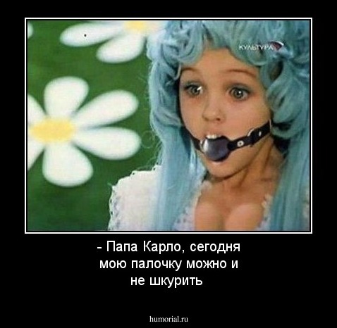 - Папа Карло, сегодня мою палочку можно и не шкурить