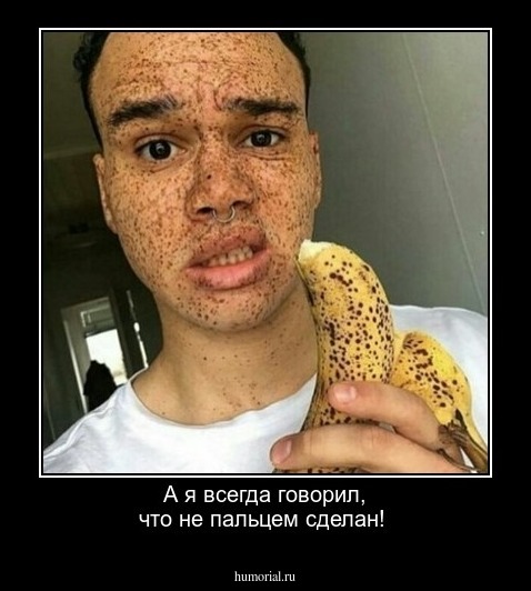 А я всегда говорил, что не пальцем сделан!