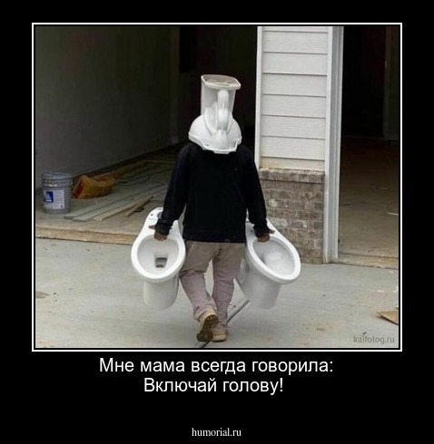 Мне мама всегда говорила: Включай голову!