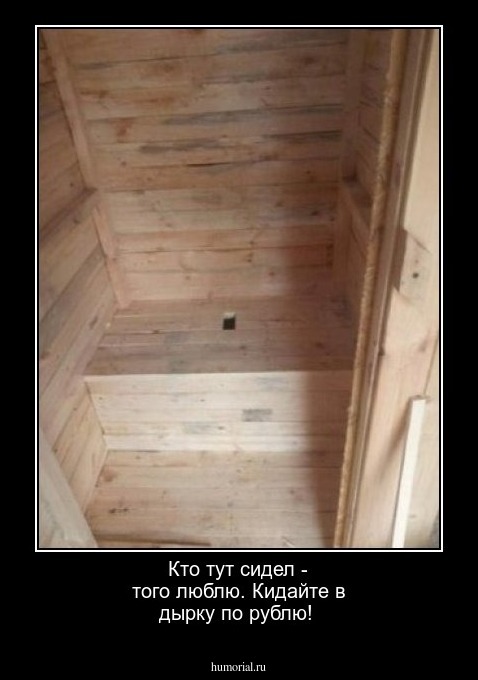 Кто тут сидел - того люблю. Кидайте в дырку  по рублю!