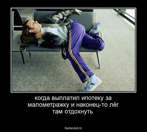 когда выплатил ипотеку за малометражку и наконец-то лёг там отдохнуть
