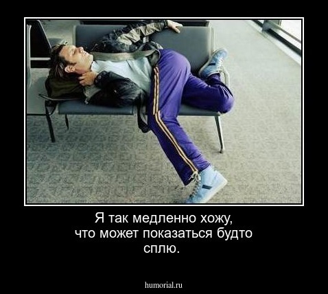 Я так медленно хожу, что может показаться будто сплю.