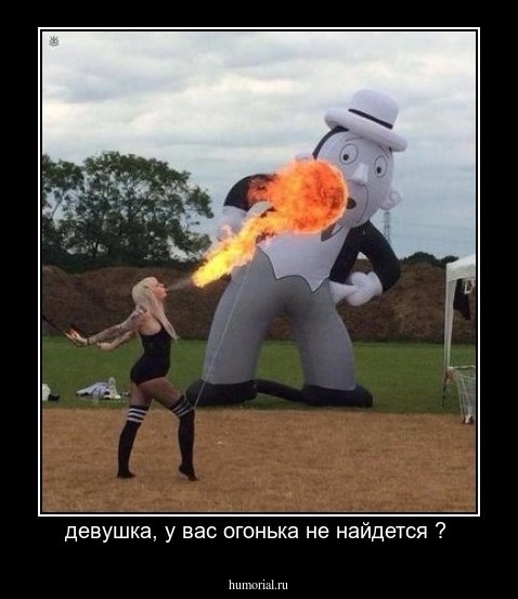 девушка, у вас огонька не найдется ? 