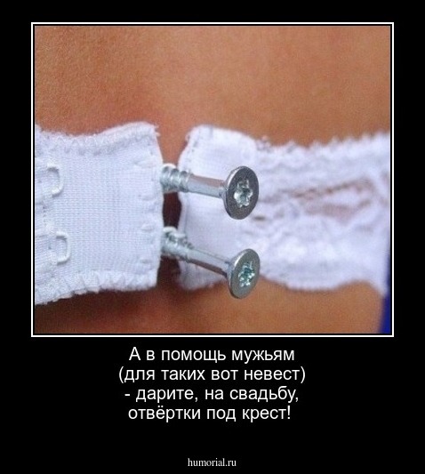 А  в помощь мужьям (для таких вот невест) - дарите, на свадьбу, отвёртки под крест! 
