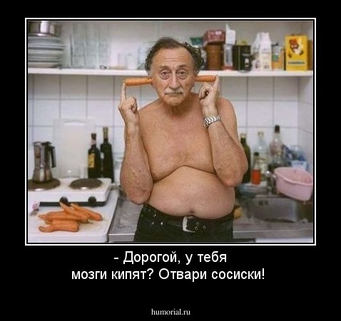 - Дорогой, у тебя мозги кипят? Отвари сосиски!