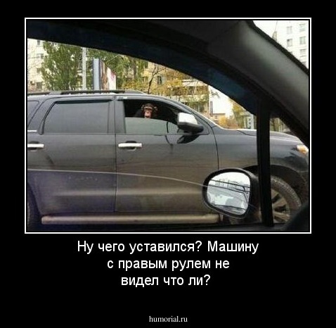 Ну чего уставился? Машину с правым рулем не видел что ли?