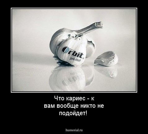  Что кариес - к вам вообще никто не подойдет!