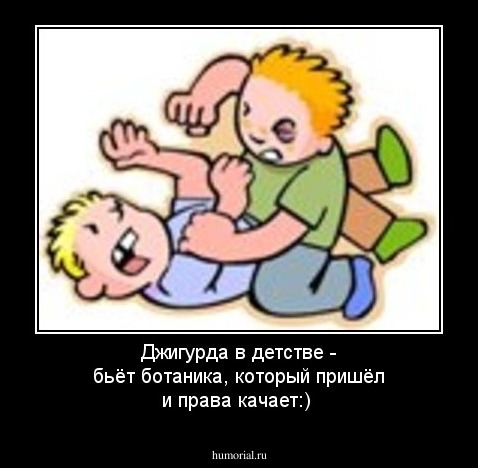 Джигурда в детстве -  бьёт ботаника, который пришёл и права качает:)