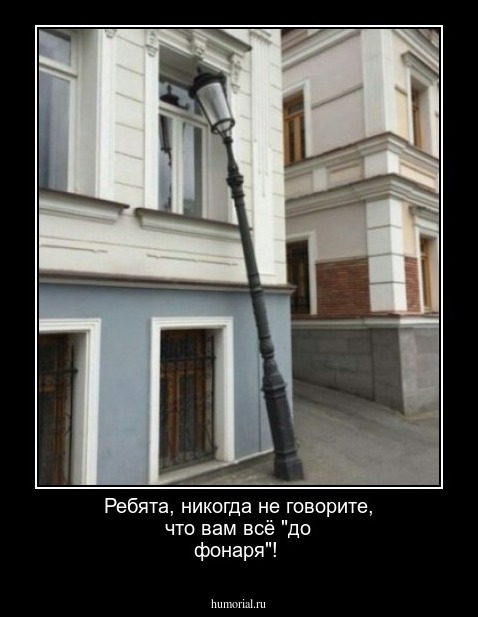 Ребята, никогда   не говорите, что вам всё  "до фонаря"!