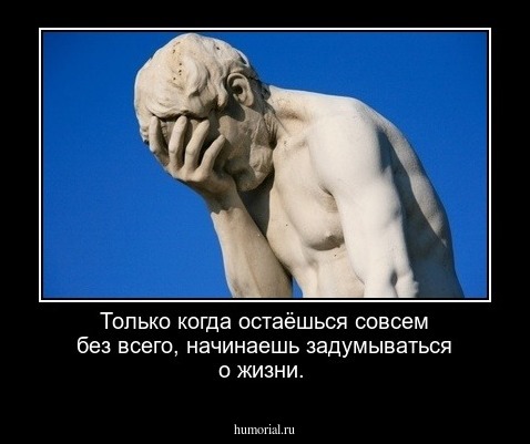 Только когда остаёшься совсем без всего, начинаешь задумываться о жизни.