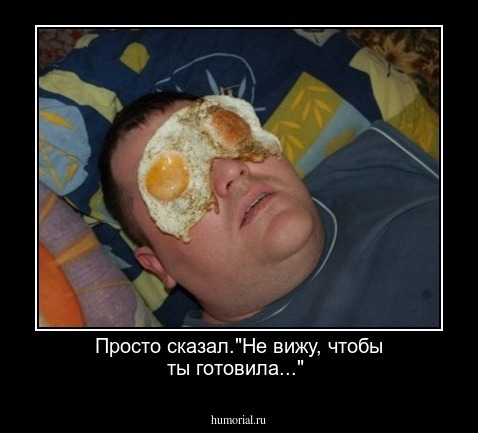 Просто сказал."Не вижу, чтобы ты готовила..."