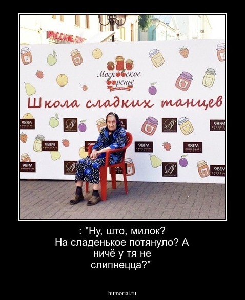 : "Ну, што, милок? На сладенькое потянуло? А ничё у тя не слипнецца?"