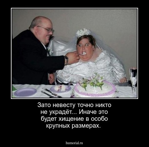 Зато невесту точно никто не украдёт... Иначе это будет хищение в особо крупных размерах.