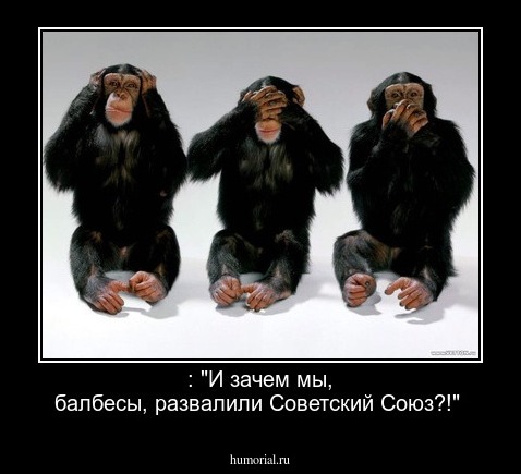  : "И зачем мы, балбесы,  развалили Советский Союз?!"