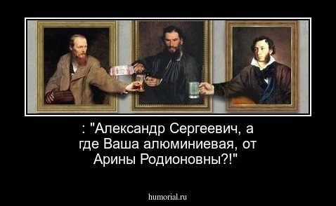 : "Александр Сергеевич, а где Ваша алюминиевая, от Арины Родионовны?!"