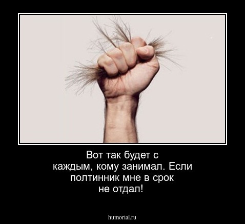 Вот так будет с каждым, кому занимал. Если полтинник  мне в срок не отдал!