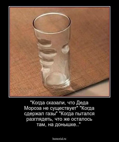 "Когда сказали, что Деда Мороза не существует"

"Когда сдержал газы"

"Когда пытался разглядеть, что же осталось там, на донышке.."
