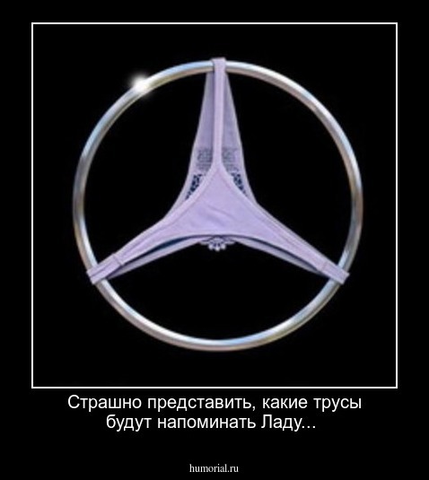 Страшно представить, какие трусы будут напоминать Ладу...