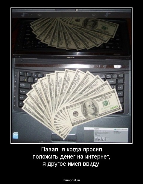 Пааап, я когда просил положить денег на интернет, я другое имел ввиду