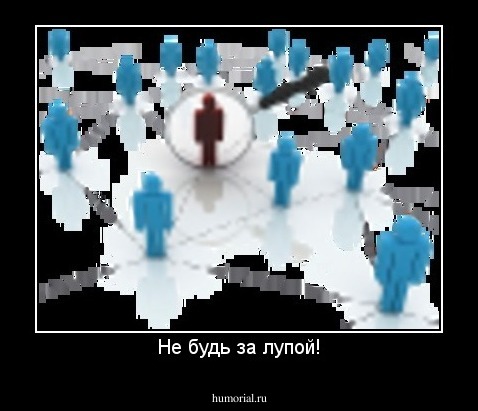 Не будь за лупой!