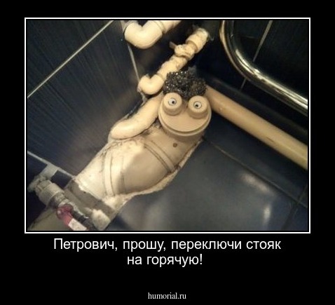 Петрович, прошу, переключи стояк на горячую!