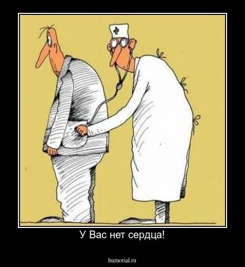 У Вас нет сердца!