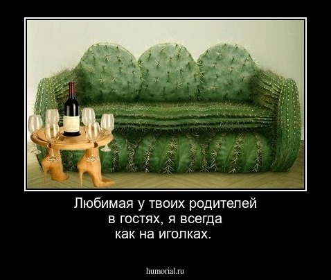 Любимая у твоих родителей в гостях, я всегда как на иголках.