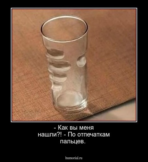  - Как вы меня нашли?!
 - По отпечаткам пальцев.