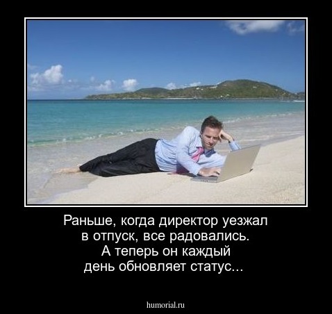 Раньше, когда директор уезжал в отпуск, все радовались. А теперь он каждый день обновляет статус...