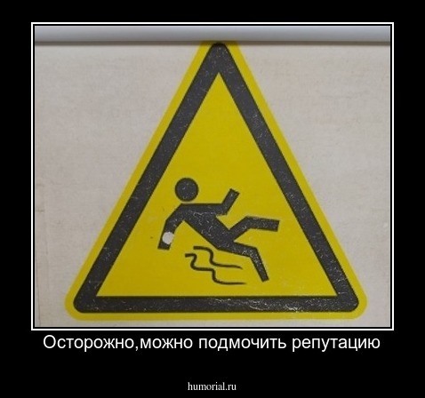 Осторожно,можно подмочить репутацию