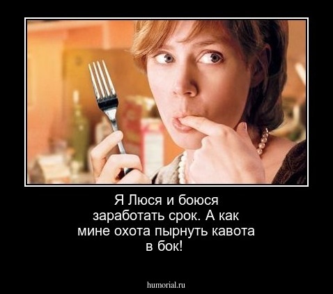 Я Люся и боюся заработать срок. А как мине охота пырнуть кавота в бок!
