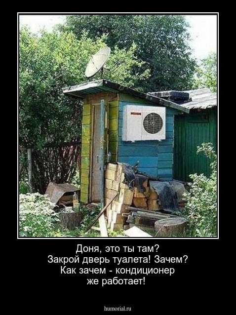 Доня, это ты там? Закрой дверь туалета!
Зачем?
Как зачем - кондиционер же работает!