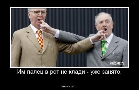 Им палец в рот не клади - уже занято.