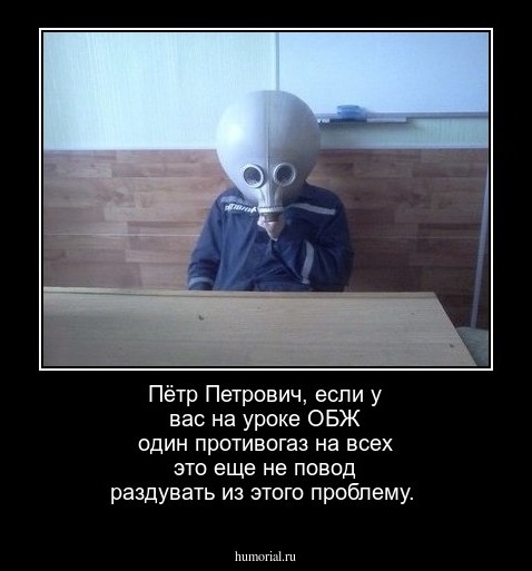Пётр Петрович, если у вас на уроке ОБЖ один противогаз на всех это еще не повод раздувать из этого проблему.