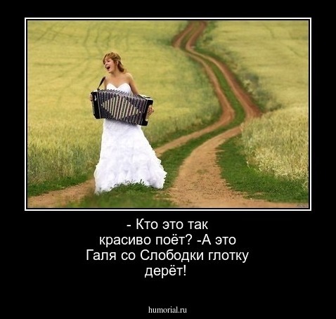 - Кто это так красиво поёт? -А это Галя со Слободки глотку дерёт!