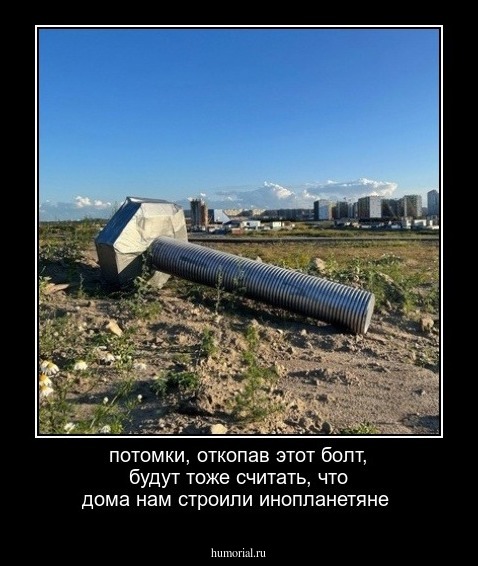 потомки, откопав этот болт, будут тоже считать, что дома нам строили инопланетяне